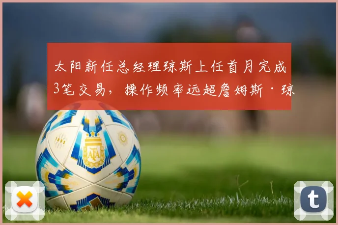 太阳新任总经理琼斯上任首月完成3笔交易，操作频率远超詹姆斯·琼斯时期