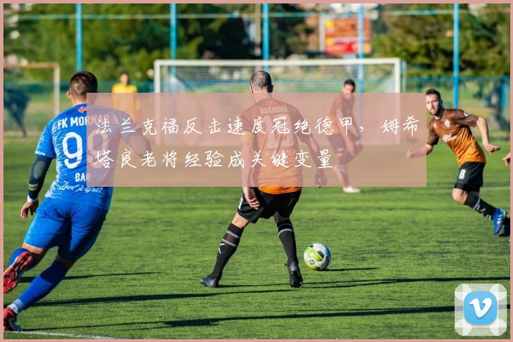 法兰克福反击速度冠绝德甲，姆希塔良老将经验成关键变量
