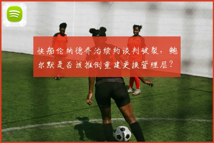 快船伦纳德乔治续约谈判破裂，鲍尔默是否该推倒重建更换管理层？