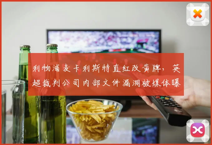 利物浦麦卡利斯特直红改黄牌，英超裁判公司内部文件漏洞被媒体曝光